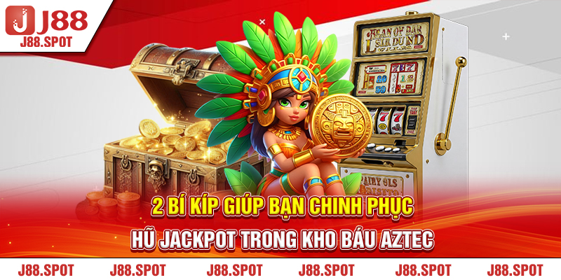 2 bí kíp giúp bạn chinh phục hũ Jackpot trong Kho Báu Aztec