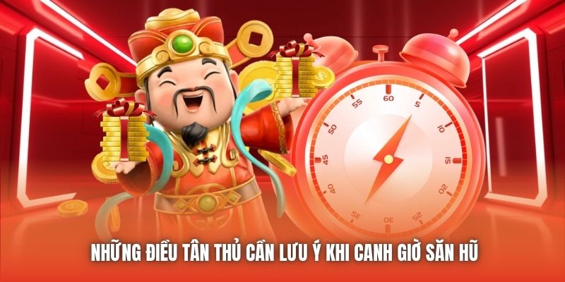 Những điều tân thủ cần lưu ý khi canh giờ săn hũ