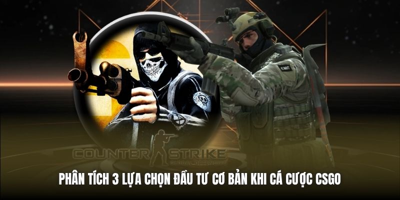 Phân tích 3 lựa chọn đầu tư cơ bản khi cá cược CSGO 
