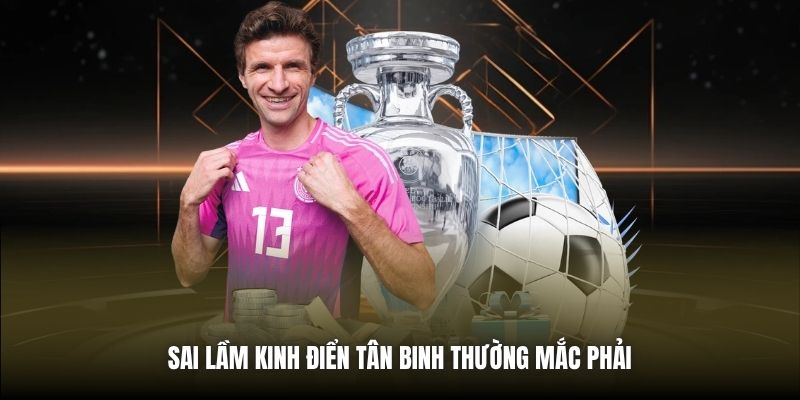 Sai lầm kinh điển tân binh thường mắc phải 