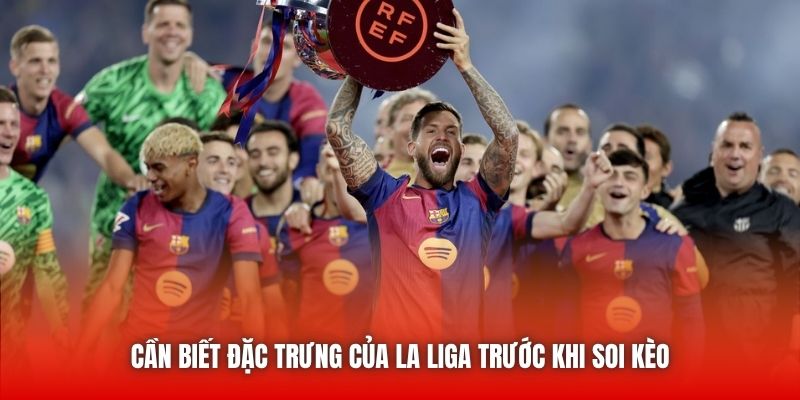 Cần biết đặc trưng của La Liga trước khi soi kèo